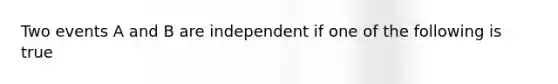 Two events A and B are independent if one of the following is true