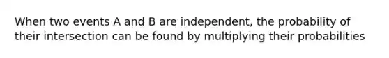 When two events A and B are independent, the probability of their intersection can be found by multiplying their probabilities