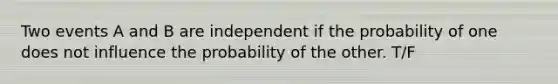 Two events A and B are independent if the probability of one does not influence the probability of the other. T/F