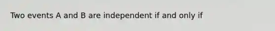 Two events A and B are independent if and only if