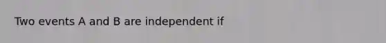 Two events A and B are independent if