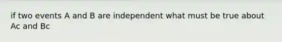 if two events A and B are independent what must be true about Ac and Bc