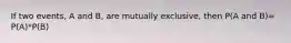 If two events, A and B, are mutually exclusive, then P(A and B)= P(A)*P(B)