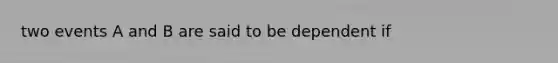 two events A and B are said to be dependent if