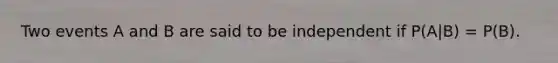 Two events A and B are said to be independent if P(A|B) = P(B).