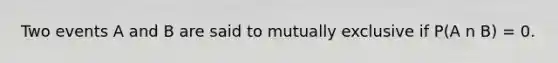 Two events A and B are said to mutually exclusive if P(A n B) = 0.