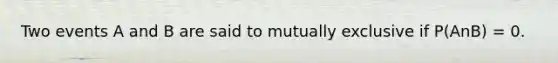 Two events A and B are said to mutually exclusive if P(AnB) = 0.