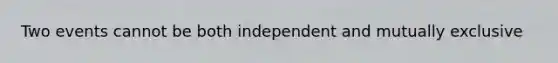 Two events cannot be both independent and mutually exclusive