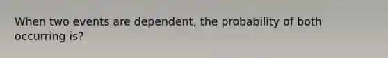 When two events are dependent, the probability of both occurring is?