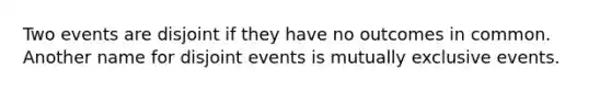 Two events are disjoint if they have no outcomes in common. Another name for disjoint events is <a href='https://www.questionai.com/knowledge/ksIxF6M5Rk-mutually-exclusive-events' class='anchor-knowledge'>mutually exclusive events</a>.