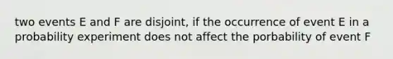 two events E and F are disjoint, if the occurrence of event E in a probability experiment does not affect the porbability of event F