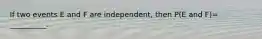 If two events E and F are​ independent, then​ P(E and ​F)=​__________.