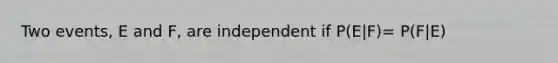 Two events, E and F, are independent if P(E|F)= P(F|E)