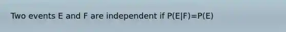 Two events E and F are independent if P(E|F)=P(E)