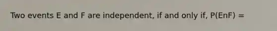 Two events E and F are independent, if and only if, P(EnF) =