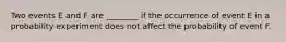 Two events E and F are ________ if the occurrence of event E in a probability experiment does not affect the probability of event F.