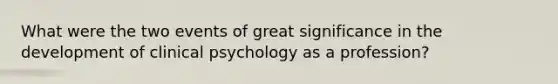 What were the two events of great significance in the development of clinical psychology as a profession?