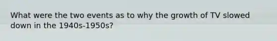 What were the two events as to why the growth of TV slowed down in the 1940s-1950s?
