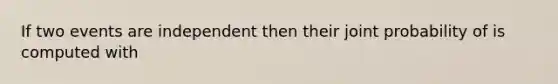 If two events are independent then their joint probability of is computed with