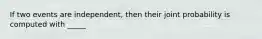 If two events are independent, then their joint probability is computed with _____