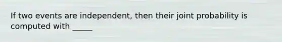 If two events are independent, then their joint probability is computed with _____