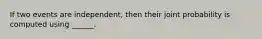 If two events are independent, then their joint probability is computed using ______.