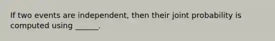 If two events are independent, then their joint probability is computed using ______.