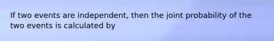 If two events are independent, then the joint probability of the two events is calculated by