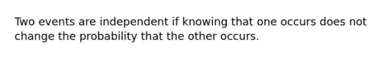 Two events are independent if knowing that one occurs does not change the probability that the other occurs.