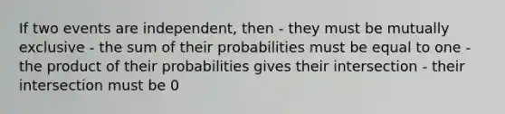 If two events are independent, then - they must be mutually exclusive - the sum of their probabilities must be equal to one - the product of their probabilities gives their intersection - their intersection must be 0