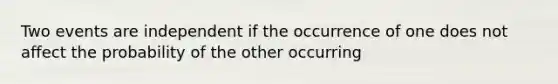 Two events are independent if the occurrence of one does not affect the probability of the other occurring