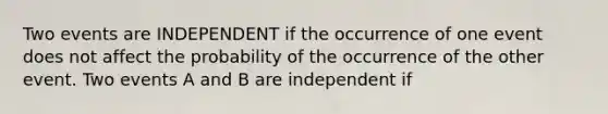 Two events are INDEPENDENT if the occurrence of one event does not affect the probability of the occurrence of the other event. Two events A and B are independent if