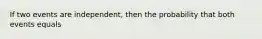 If two events are independent, then the probability that both events equals