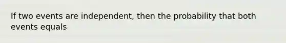 If two events are independent, then the probability that both events equals