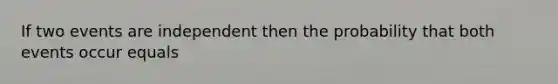 If two events are independent then the probability that both events occur equals