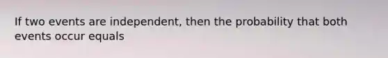 If two events are independent, then the probability that both events occur equals