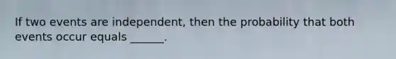 If two events are independent, then the probability that both events occur equals ______.