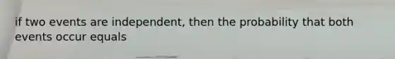 if two events are independent, then the probability that both events occur equals