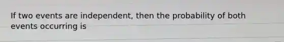 If two events are independent, then the probability of both events occurring is