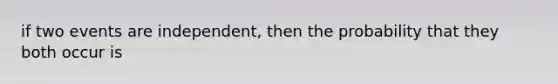 if two events are independent, then the probability that they both occur is