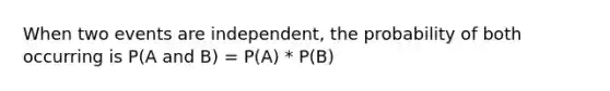 When two events are independent, the probability of both occurring is P(A and B) = P(A) * P(B)