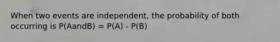 When two events are independent, the probability of both occurring is P(AandB) = P(A) - P(B)