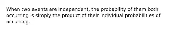 When two events are independent, the probability of them both occurring is simply the product of their individual probabilities of occurring.