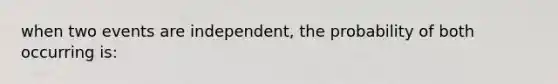 when two events are independent, the probability of both occurring is: