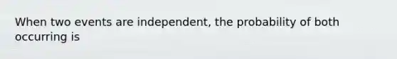 When two events are independent, the probability of both occurring is