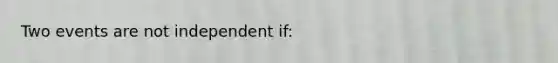 Two events are not independent if: