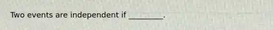 Two events are independent if _________.