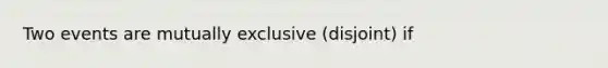 Two events are mutually exclusive (disjoint) if