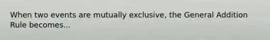 When two events are mutually exclusive, the General Addition Rule becomes...