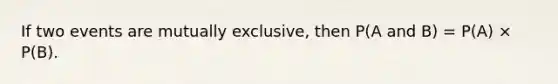 If two events are mutually exclusive, then P(A and B) = P(A) × P(B).